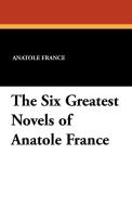 The Six Greatest Novels of Anatole France di Anatole France edito da Wildside Press