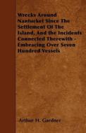 Wrecks Around Nantucket Since the Settlement of the Island, and the Incidents Connected Therewith - Embracing Over Seven di Arthur H. Gardner edito da READ BOOKS
