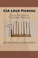 CIA Lock Picking: Field Operative Training Manual di Central Intelligence Agency edito da Createspace Independent Publishing Platform