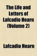 The Life And Letters Of Lafcadio Hearn di Lafcadio Hearn edito da General Books Llc