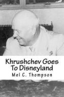 Khrushchev Goes to Disneyland di Mel C. Thompson edito da Createspace