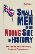 Small Men on the Wrong Side of History: How to Be a Modern Conservative di Ed West edito da CONSTABLE & ROBINSON