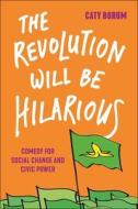 The Revolution Will Be Hilarious di Caty Borum edito da New York University Press