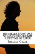 Michelle's Story: One Woman's Escape from a Lifetime of Abuse di Shelley Chase edito da Createspace