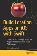 Build Location Apps on IOS with Swift: Use Apple Maps, Google Maps, and Mapbox to Code Location Aware Mobile Apps di Jeffrey Linwood edito da APRESS