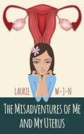 The Misadventures of Me and My Uterus: My Experiences as a Peri-Menopausal Woman Dealing with a Mean Spirited Uterus di Laurie W-J-N edito da Createspace