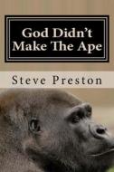 God Didn't Make the Ape: A Second Look at Where They Came from di Steve Preston edito da Createspace