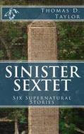 Sinister Sextet: Six Supernatural Stories di Thomas D. Taylor edito da Createspace