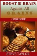 Boost My Brain Against All Grain Cookbooks: 50+ Quick and Easy-To-Cook Mouthwatering Recipes: Your Ultimate Guide to the Grain-Brain Dieting, Low Carb di Steve Taylor edito da Createspace