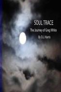 Soul Trace: : The Journey of Greg White di D. J. Harris edito da Createspace