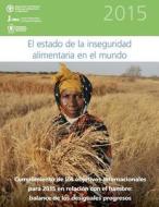 El  Estado de La Inseguridad Alimentaria En El Mundo 2015: Cumplimiento de Los Objetivos Internacionales Para 2015 En Relacion Con El Hambre: Balance di Food and Agriculture Organization of the, International Fund for Agricultural Deve, World Food Programme edito da Createspace