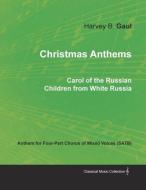 Christmas Anthems - Carol of the Russian Children from White Russia - Anthem for Four-Part Chorus of Mixed Voices (SATB) di Harvey B Gaul edito da Classic Music Collection