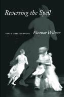 Reversing the Spell: New & Selected Poems di Eleanor Wilner edito da COPPER CANYON PR