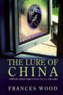 The Lure of China: Writers from Marco Polo to J.G. Ballard di Frances Wood edito da Long River Press