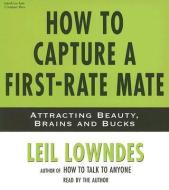 How to Capture a First-Rate Mate: Attracting Beauty, Brains and Bucks di Leil Lowndes edito da Listen & Live Audio