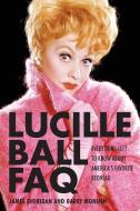 Lucille Ball FAQ: Everything Left to Know about America's Favorite Redhead di Barry Monush edito da APPLAUSE THEATRE BOOKS