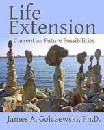 Life Extension: Current and Future Possibilities di James A. Golczewski Ph. D. edito da Sunbury Press, Inc.