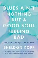 Blues Ain't Nothing But a Good Soul Feeling Bad: Daily Steps to Spiritual Growth di Sheldon Kopp edito da ATRIA