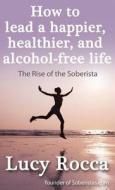 How to lead a happier, healthier, and alcohol-free life di Lucy Rocca edito da ACCENT PR LTD
