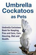 Umbrella Cockatoos as Pets. Umbrella Cockatoos Book for Keeping, Pros and Cons, Care, Housing, Diet and Health. di Roger Rodendale edito da Pesa Publishing