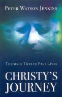 Christy's Journey: Through Twelve Past Lives di Peter Watson Jenkins edito da JOHN HUNT PUB
