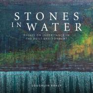 Stones in Water: Essays on Inheritance in the Built Environment di Loughlin Kealy edito da UNIV COLLEGE DUBLIN PR