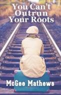 You Can't Outrun Your Roots di McGee Mathews edito da SAPPHIRE BOOKS PUB