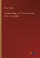 Captain Balaam of the 'Cormorant', and other sea comedies di Morley Roberts edito da Outlook Verlag