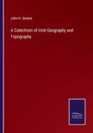 A Catechism of Irish Geography and Topography di John H. Greene edito da Salzwasser-Verlag