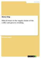 Ethical Issues In The Supply Chains Of The Coffee And Grocery Retailing di Sherry King edito da Grin Publishing