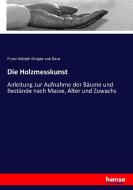 Die Holzmesskunst di Franz Adolph Gregor von Baur edito da hansebooks