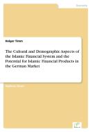 The Cultural and Demographic Aspects of the Islamic Financial System and the Potential for Islamic Financial Products in di Holger Timm edito da Diplom.de