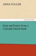 Peak and Prairie From a Colorado Sketch-book di Anna Fuller edito da TREDITION CLASSICS