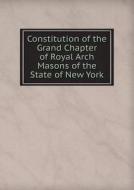 Constitution Of The Grand Chapter Of Royal Arch Masons Of The State Of New York di Royal Arch Masons Grand Chapter edito da Book On Demand Ltd.