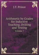 Arithmetic By Grades For Inductive Teaching, Drilling And Testing Volume 7 di J T Prince edito da Book On Demand Ltd.