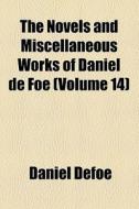 The Novels And Miscellaneous Works Of Daniel De Foe (v. 14) di Daniel Defoe edito da General Books Llc