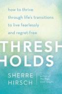 Thresholds: How to Thrive Through Life's Transitions to Live Fearlessly and Regret-Free di Sherre Z. Hirsch edito da Harmony