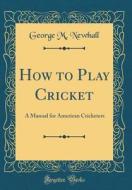 How to Play Cricket: A Manual for American Cricketers (Classic Reprint) di George M. Newhall edito da Forgotten Books