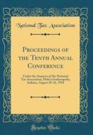 Proceedings of the Tenth Annual Conference: Under the Auspices of the National Tax Association, Held at Indianapolis, Indiana, August 28-31, 1916 (Cla di National Tax Association edito da Forgotten Books