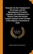 Remarks On The Treatment Of The Insane, And The Management Of Lunatic Asylums, The Substance Of A Return From The Lincoln Lunatic Asylum To The Circul di Edward Parker Charlesworth edito da Franklin Classics Trade Press