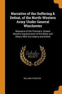 Narrative Of The Suffering & Defeat, Of The North-western Army Under General Winchester di William Atherton edito da Franklin Classics Trade Press