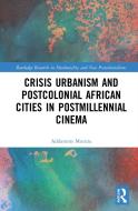 Crisis Urbanism And Postcolonial African Cities In Postmillennial Cinema di Addamms Mututa edito da Taylor & Francis Ltd