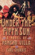 Under the Fifth Sun: A Novel of Pancho Villa di Earl Shorris edito da W W NORTON & CO