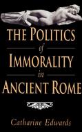 The Politics of Immorality in Ancient Rome di Catharine Edwards edito da Cambridge University Press