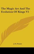 The Magic Art And The Evolution Of Kings di J. G. FRAZER edito da Kessinger Publishing