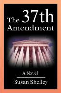 The 37th Amendment di Susan Shelley edito da AUTHORHOUSE