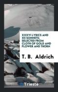 XXXVI Lyrics and XII Sonnets: Selected from Cloth of Gold and Flower and Thorn di T. B. Aldrich edito da LIGHTNING SOURCE INC