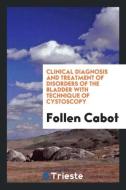 Clinical Diagnosis and Treatment of Disorders of the Bladder with Technique of Cystoscopy di Follen Cabot edito da Trieste Publishing