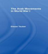 The Arab Movements in World War I di Eliezer Tauber edito da Routledge
