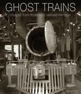 Ghost Trains: Images from America's Railroad Heritage di James P. Bell edito da Chartwell Books